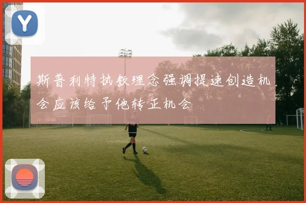 斯普利特执教理念强调提速创造机会应该给予他转正机会