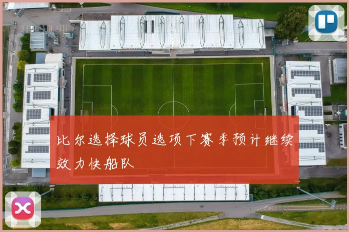 比尔选择球员选项下赛季预计继续效力快船队