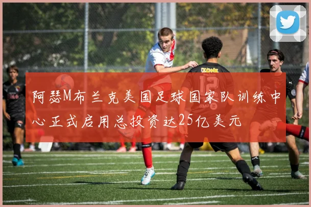 阿瑟M布兰克美国足球国家队训练中心正式启用总投资达25亿美元