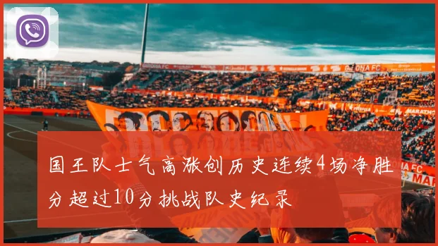 国王队士气高涨创历史连续4场净胜分超过10分挑战队史纪录