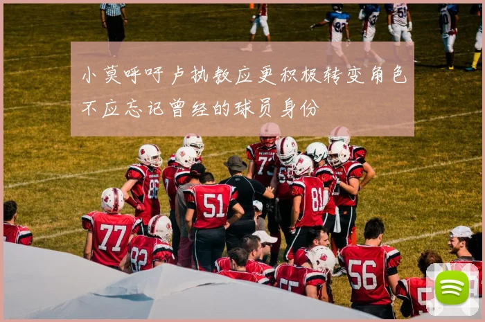小莫呼吁卢执教应更积极转变角色不应忘记曾经的球员身份