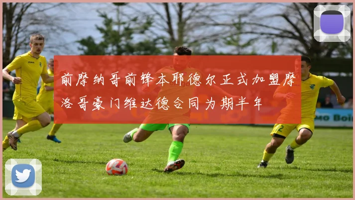 前摩纳哥前锋本耶德尔正式加盟摩洛哥豪门维达德合同为期半年
