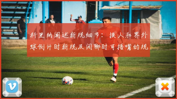 科里纳阐述新规细节：换人和界外球倒计时新规及闲聊时可捂嘴的规定