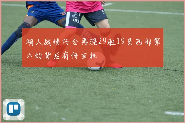 湖人战绩巧合再现29胜19负西部第六的背后有何玄机