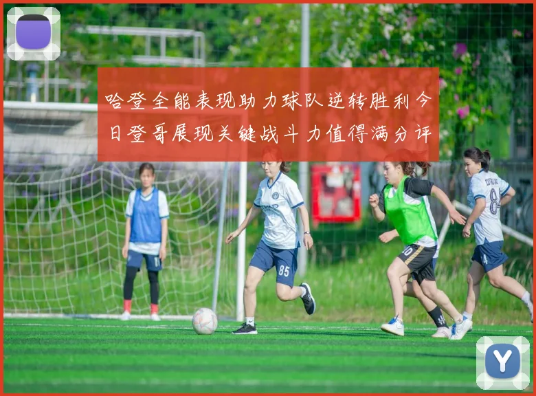 哈登全能表现助力球队逆转胜利今日登哥展现关键战斗力值得满分评价