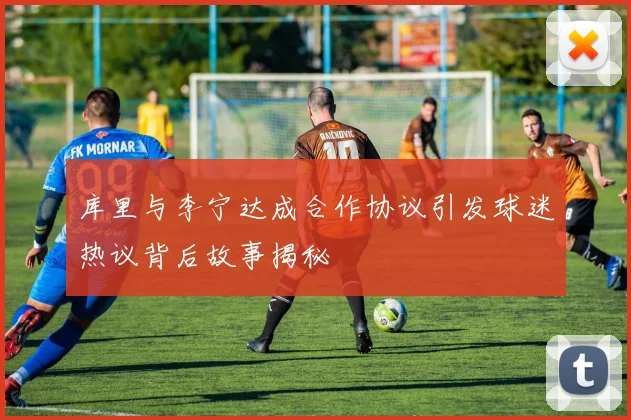 库里与李宁达成合作协议引发球迷热议背后故事揭秘