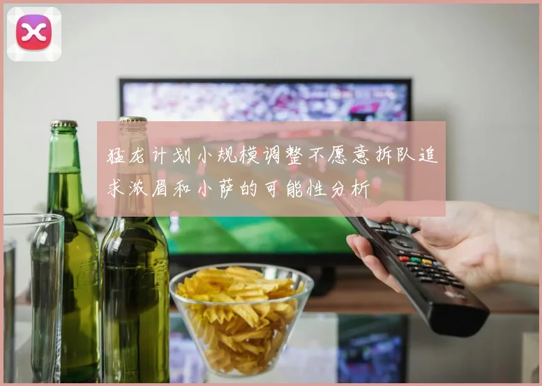 猛龙计划小规模调整不愿意拆队追求浓眉和小萨的可能性分析